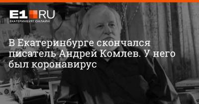 Анастасия Чижевская - В Екатеринбурге скончался писатель Андрей Комлев. У него была коронавирусная инфекция - e1.ru - Екатеринбург