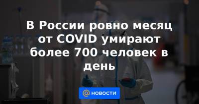 В России ровно месяц от COVID умирают более 700 человек в день - news.mail.ru - Россия