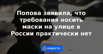 Анна Попова - Попова заявила, что требования носить маски на улице в России практически нет - news.mail.ru - Россия - Москва