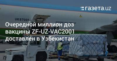 Очередной миллион доз вакцины ZF-UZ-VAC2001 доставлен в Узбекистан - gazeta.uz - Узбекистан - Пресс-Служба