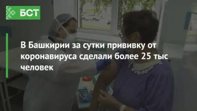 В Башкирии за сутки прививку от коронавируса сделали более 25 тыс человек - bash.news - республика Башкирия