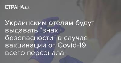 Украинским отелям будут выдавать "знак безопасности" в случае вакцинации от Covid-19 всего персонала - strana.ua - Украина