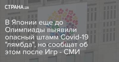 В Японии еще до Олимпиады выявили опасный штамм Covid-19 "лямбда", но сообщат об этом после Игр - СМИ - strana.ua - Украина - Япония