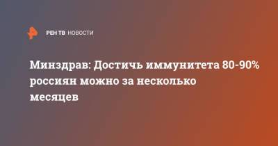 Виктор Фисенко - Минздрав: Достичь иммунитета 80-90% россиян можно за несколько месяцев - ren.tv - Россия