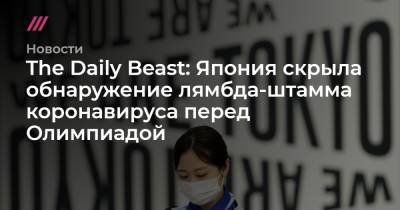 The Daily Beast: Япония скрыла обнаружение лямбда-штамма коронавируса перед Олимпиадой - tvrain.ru - Япония