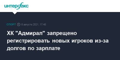 Алексей Морозов - ХК "Адмирал" запрещено регистрировать новых игроков из-за долгов по зарплате - sport-interfax.ru - Москва