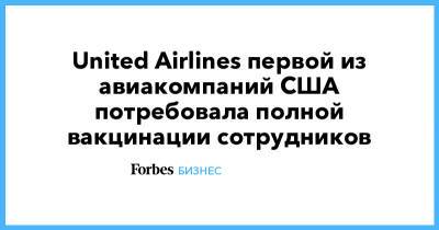 United Airlines - Скотт Кирби - United Airlines первой из авиакомпаний США потребовала полной вакцинации сотрудников - forbes.ru - Сша