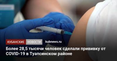 Более 28,5 тысяч человек сделали прививку от COVID-19 в Туапсинском районе - kubnews.ru - Краснодарский край - район Туапсинский