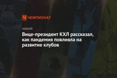 Вице-президент КХЛ рассказал, как пандемия повлияла на развитие клубов - championat.com