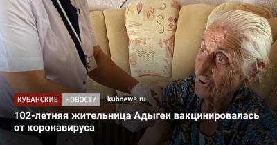 102-летняя жительница Адыгеи вакцинировалась от коронавируса - kubnews.ru - республика Адыгея