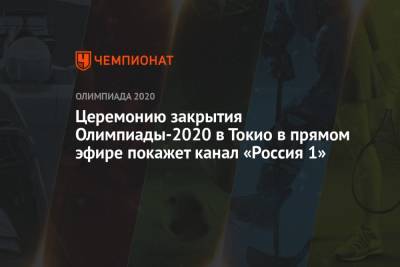 Церемонию закрытия Олимпиады-2020 в Токио в прямом эфире покажет канал «Россия 1» - championat.com - Россия - Япония - Токио