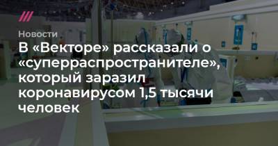 В «Векторе» рассказали о «суперраспространителе», который заразил коронавирусом 1,5 тысячи человек - tvrain.ru - Россия - Москва