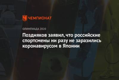 Станислав Поздняков - Поздняков заявил, что российские спортсмены ни разу не заразились коронавирусом в Японии - championat.com - Россия - Япония - Токио