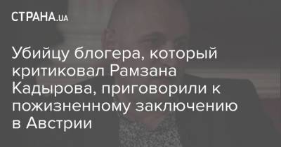 Рамзан Кадыров - Убийцу блогера, который критиковал Рамзана Кадырова, приговорили к пожизненному заключению в Австрии - strana.ua - Украина - Австрия - республика Чечня