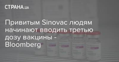 Привитым Sinovac людям начинают вводить третью дозу вакцины - Bloomberg - strana.ua - Украина - Чили