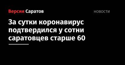 За сутки коронавирус подтвердился у сотни саратовцев старше 60 - nversia.ru - район Энгельсский - Саратов - Саратовская обл.