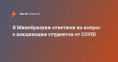 Валерий Фальков - В Минобрнауки ответили на вопрос о вакцинации студентов от COVID - ren.tv - Россия