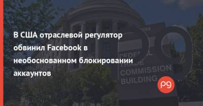В США отраслевой регулятор обвинил Facebook в необоснованном блокировании аккаунтов - thepage.ua - Украина - Сша - Нью-Йорк