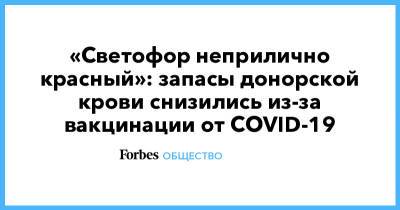 «Cветофор неприлично красный»: запасы донорской крови снизились из-за вакцинации от COVID-19 - forbes.ru