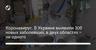 Коронавирус. В Украине выявили 300 новых заболевших, в двух областях – ни одного - liga.net - Украина - Киев