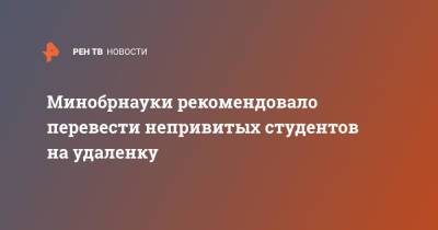 Минобрнауки рекомендовало перевести непривитых студентов на удаленку - ren.tv - Россия