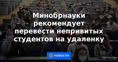 Минобрнауки рекомендует перевести непривитых студентов на удаленку - news.mail.ru - Россия