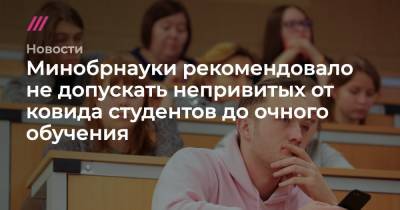 Минобрнауки рекомендовало не допускать непривитых от ковида студентов до очного обучения - tvrain.ru