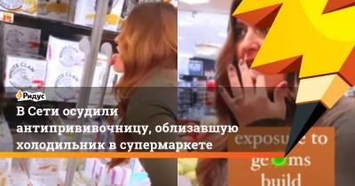 В Сети осудили антипрививочницу, облизавшую холодильник в супермаркете - ridus.ru - Сша