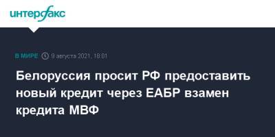 Александр Лукашенко - Белоруссия просит РФ предоставить новый кредит через ЕАБР взамен кредита МВФ - interfax.ru - Россия - Москва - Белоруссия - Минск