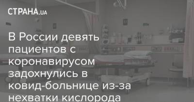 В России девять пациентов с коронавирусом задохнулись в ковид-больнице из-за нехватки кислорода - strana.ua - Россия - Украина
