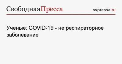 Ученые: COVID-19 — не респираторное заболевание - svpressa.ru