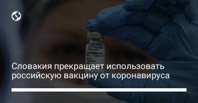 Словакия прекращает использовать российскую вакцину от коронавируса - liga.net - Россия - Украина - Словакия