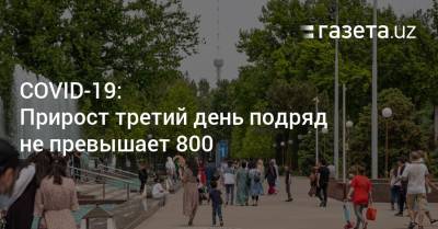 COVID-19: Прирост третий день подряд не превышает 800 - gazeta.uz - Узбекистан - Ташкент