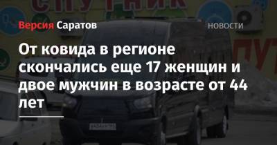 От ковида в регионе скончались еще 17 женщин и двое мужчин в возрасте от 44 лет - nversia.ru - Саратовская обл.