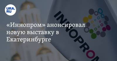 «Иннопром» анонсировал новую выставку в Екатеринбурге - ura.news - Россия - Екатеринбург