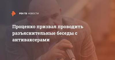 Денис Проценко - Проценко призвал проводить разъяснительные беседы с антиваксерами - ren.tv