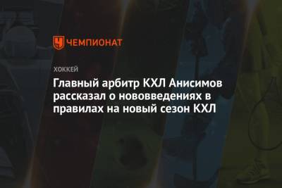 Главный арбитр КХЛ Анисимов рассказал о нововведениях в правилах на новый сезон КХЛ - championat.com