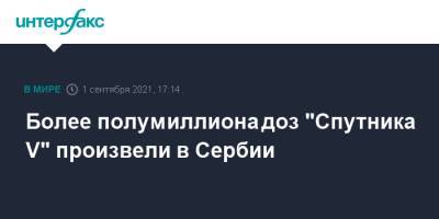 Более полумиллиона доз "Спутника V" произвели в Сербии - interfax.ru - Россия - Москва - Сербия