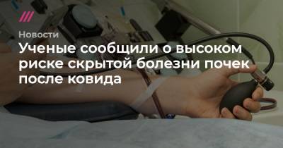 Ученые сообщили о высоком риске скрытой болезни почек после ковида - tvrain.ru