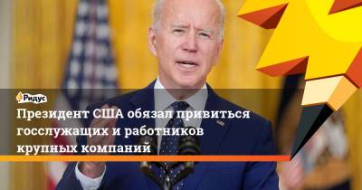 Джон Байден - Президент США обязал привиться госслужащих и работников крупных компаний - ridus.ru - Сша