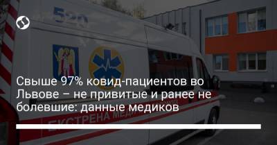 Свыше 97% ковид-пациентов во Львове – не привитые и ранее не болевшие: данные медиков - liga.net - Украина - Львов