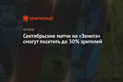 Сентябрьские матчи на «Зенита» смогут посетить до 30% зрителей - championat.com - Санкт-Петербург - Пресс-Служба