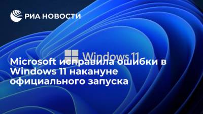 Microsoft исправила ошибки в Windows 11 накануне официального запуска - ria.ru - Москва