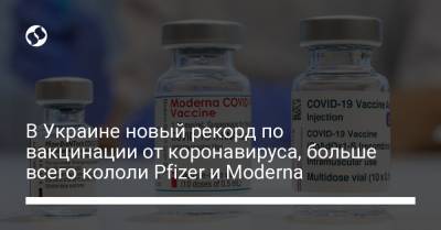 В Украине новый рекорд по вакцинации от коронавируса, больше всего кололи Pfizer и Moderna - liga.net - Украина