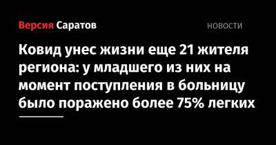Ковид унес жизни еще 21 жителя региона: у младшего из них на момент поступления в больницу было поражено более 75% легких - nversia.ru - Саратовская обл.