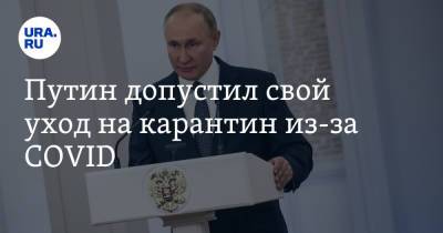 Владимир Путин - Путин допустил свой уход на карантин из-за COVID - ura.news - Россия