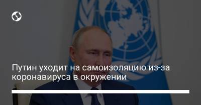 Владимир Путин - Путин уходит на самоизоляцию из-за коронавируса в окружении - liga.net - Украина