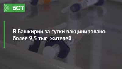 В Башкирии за сутки вакцинировано более 9,5 тыс. жителей - bash.news - республика Башкирия
