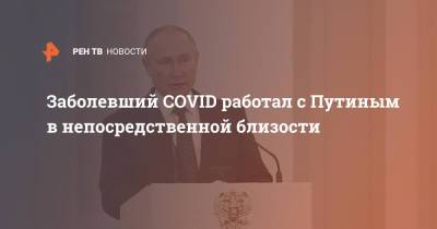 Владимир Путин - Заболевший COVID работал с Путиным в непосредственной близости - ren.tv - Россия