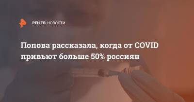 Анна Попова - Попова рассказала, когда от COVID привьют больше 50% россиян - ren.tv - Россия